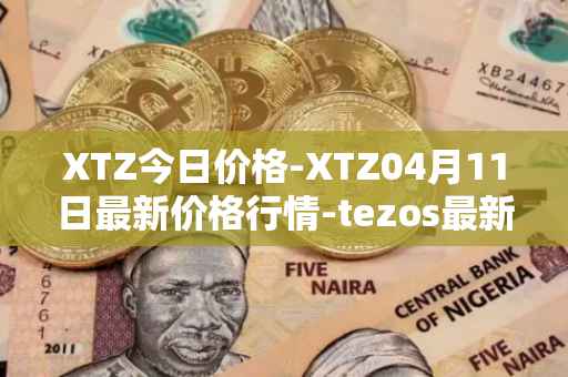 XTZ今日价格-XTZ04月11日最新价格行情-tezos最新走势消息