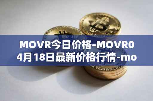 MOVR今日价格-MOVR04月18日最新价格行情-moonriver最新走势消息