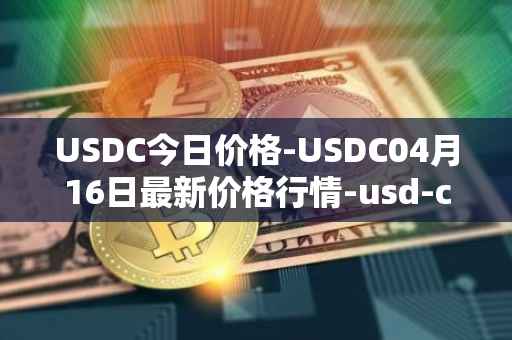 USDC今日价格-USDC04月16日最新价格行情-usd-coin最新走势消息
