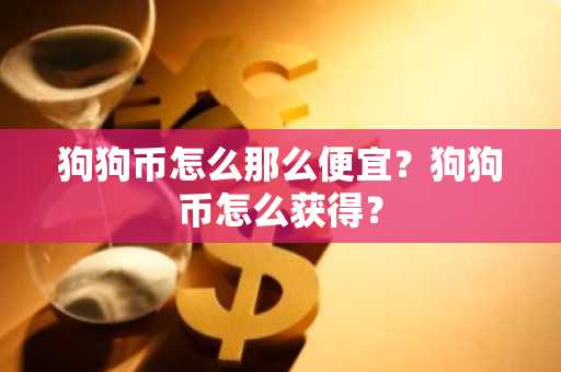狗狗币怎么那么便宜？狗狗币怎么获得？