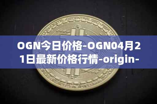 OGN今日价格-OGN04月21日最新价格行情-origin-protocol最新走势消息