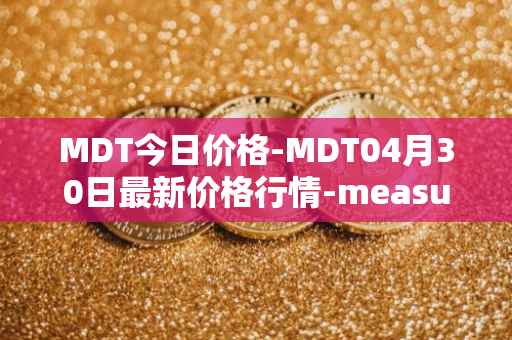 MDT今日价格-MDT04月30日最新价格行情-measurable-data-token最新走势消息