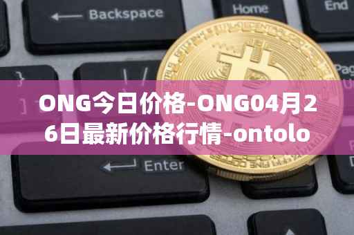 ONG今日价格-ONG04月26日最新价格行情-ontology-gas最新走势消息