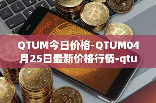 QTUM今日价格-QTUM04月25日最新价格行情-qtum最新走势消息