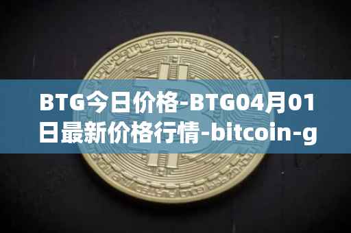 BTG今日价格-BTG04月01日最新价格行情-bitcoin-gold最新走势消息