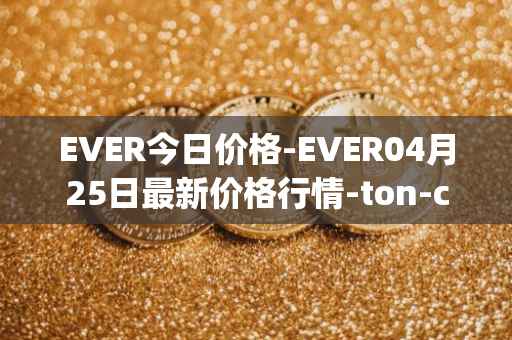 EVER今日价格-EVER04月25日最新价格行情-ton-crystal最新走势消息