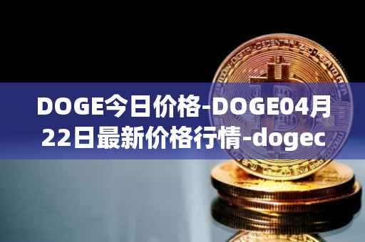 DOGE今日价格-DOGE04月22日最新价格行情-dogecoin最新走势消息