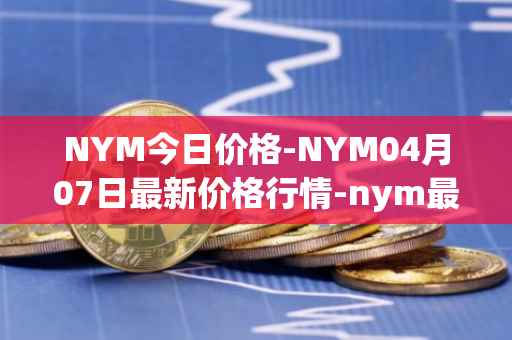 NYM今日价格-NYM04月07日最新价格行情-nym最新走势消息