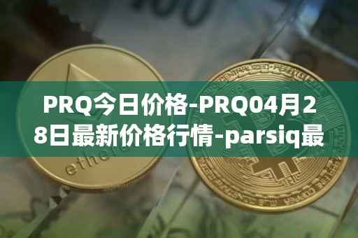 PRQ今日价格-PRQ04月28日最新价格行情-parsiq最新走势消息