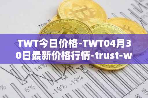 TWT今日价格-TWT04月30日最新价格行情-trust-wallet最新走势消息