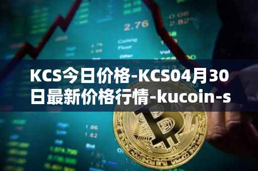 KCS今日价格-KCS04月30日最新价格行情-kucoin-shares最新走势消息