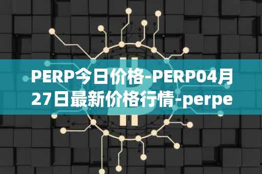 PERP今日价格-PERP04月27日最新价格行情-perpetual-protocol最新走势消息