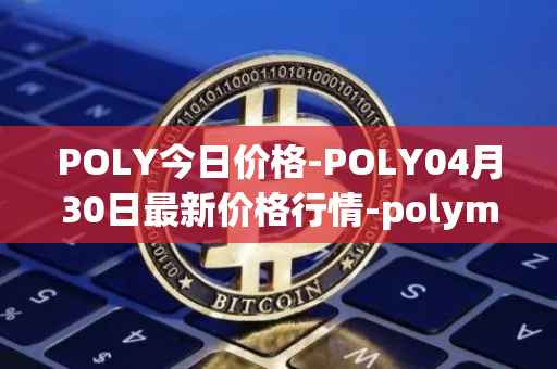 POLY今日价格-POLY04月30日最新价格行情-polymath-network最新走势消息
