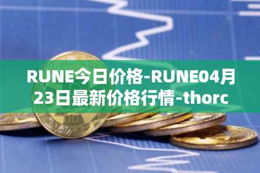 RUNE今日价格-RUNE04月23日最新价格行情-thorchain最新走势消息