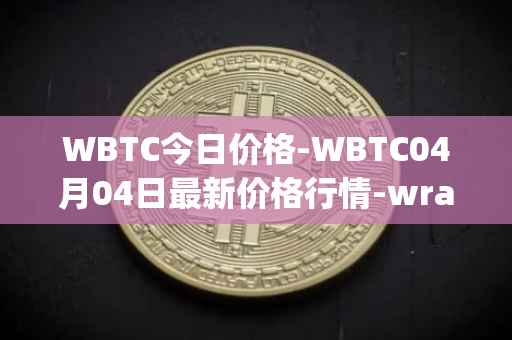 WBTC今日价格-WBTC04月04日最新价格行情-wrapped-bitcoin最新走势消息