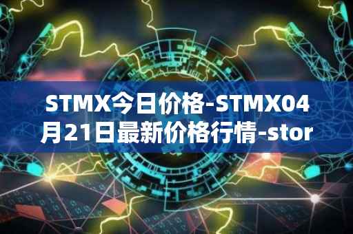 STMX今日价格-STMX04月21日最新价格行情-storm最新走势消息