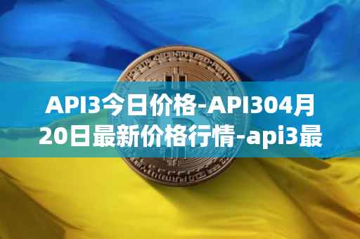 API3今日价格-API304月20日最新价格行情-api3最新走势消息