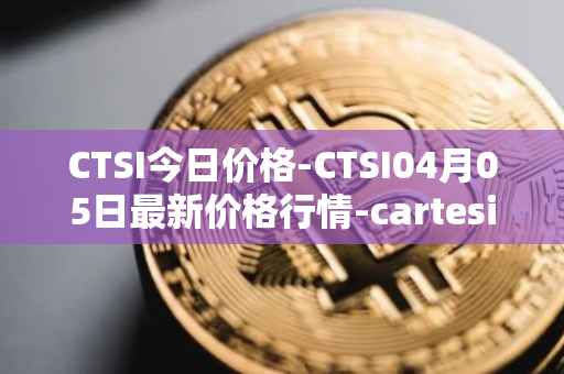 CTSI今日价格-CTSI04月05日最新价格行情-cartesi最新走势消息