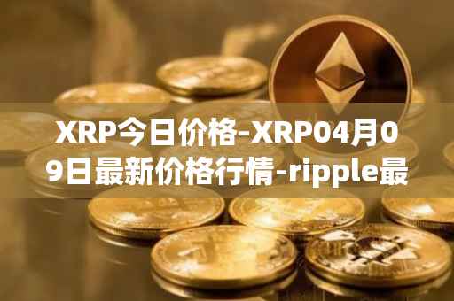 XRP今日价格-XRP04月09日最新价格行情-ripple最新走势消息