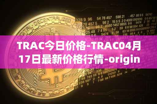 TRAC今日价格-TRAC04月17日最新价格行情-origintrail最新走势消息