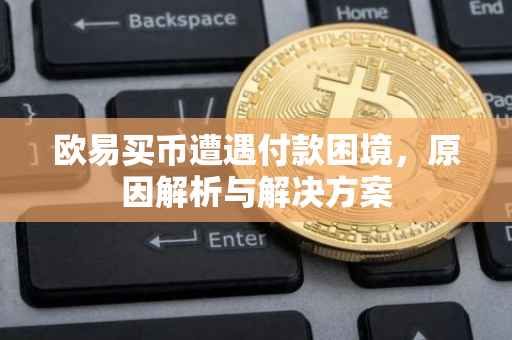 欧易买币遭遇付款困境，原因解析与解决方案