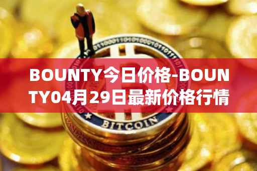 BOUNTY今日价格-BOUNTY04月29日最新价格行情-sentinel-protocol最新走势消息
