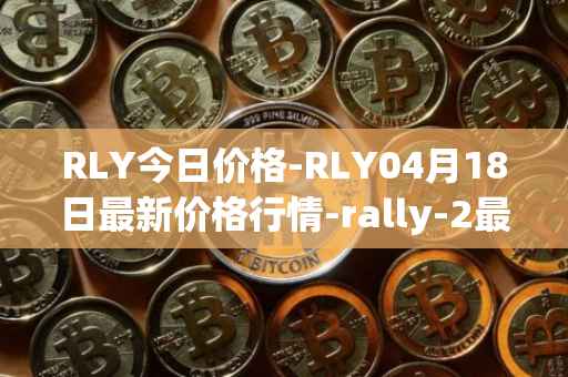 RLY今日价格-RLY04月18日最新价格行情-rally-2最新走势消息