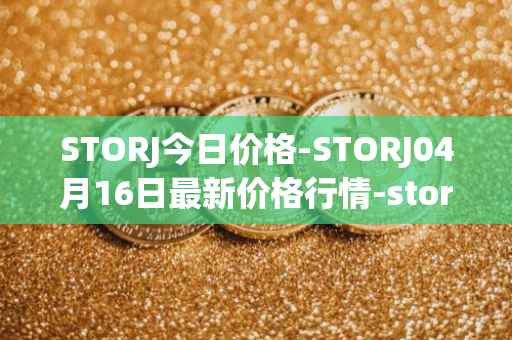 STORJ今日价格-STORJ04月16日最新价格行情-storj最新走势消息