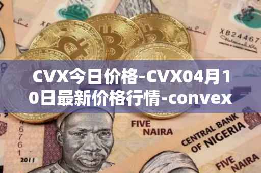 CVX今日价格-CVX04月10日最新价格行情-convex-finance最新走势消息