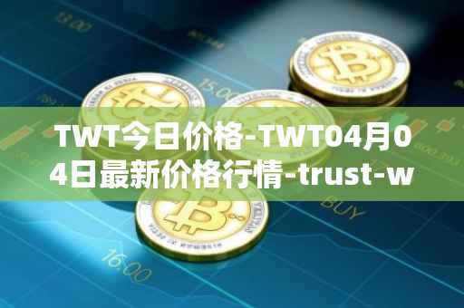 TWT今日价格-TWT04月04日最新价格行情-trust-wallet最新走势消息