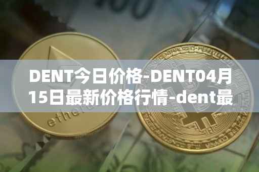 DENT今日价格-DENT04月15日最新价格行情-dent最新走势消息
