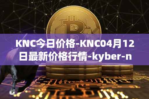 KNC今日价格-KNC04月12日最新价格行情-kyber-network最新走势消息