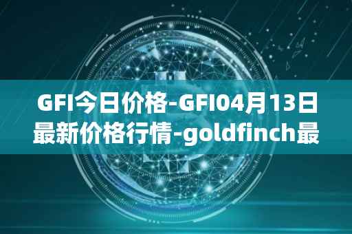 GFI今日价格-GFI04月13日最新价格行情-goldfinch最新走势消息