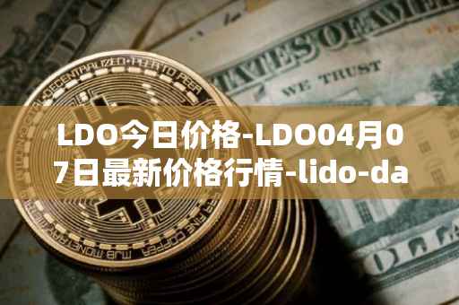 LDO今日价格-LDO04月07日最新价格行情-lido-dao最新走势消息