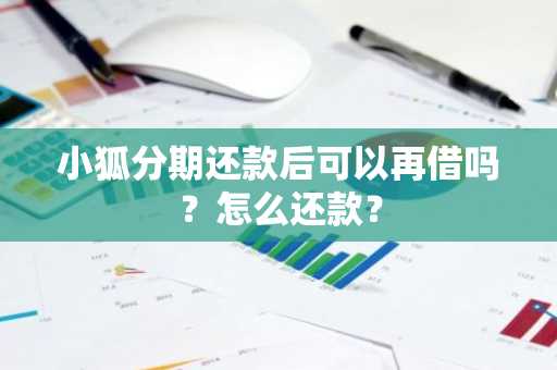 小狐分期还款后可以再借吗？怎么还款？