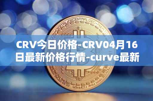 CRV今日价格-CRV04月16日最新价格行情-curve最新走势消息
