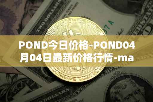 POND今日价格-POND04月04日最新价格行情-marlin最新走势消息