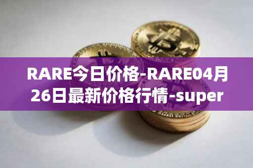 RARE今日价格-RARE04月26日最新价格行情-superrare最新走势消息