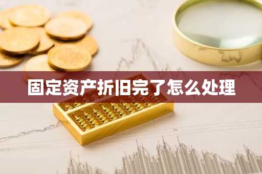 固定资产折旧完了怎么处理
