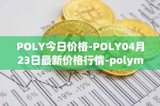 POLY今日价格-POLY04月23日最新价格行情-polymath-network最新走势消息