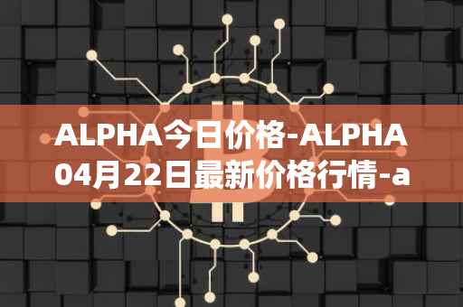 ALPHA今日价格-ALPHA04月22日最新价格行情-alpha-finance最新走势消息