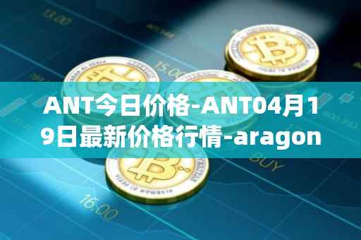 ANT今日价格-ANT04月19日最新价格行情-aragon最新走势消息