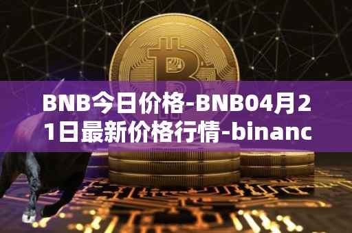 BNB今日价格-BNB04月21日最新价格行情-binance-coin最新走势消息