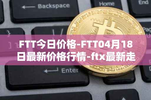 FTT今日价格-FTT04月18日最新价格行情-ftx最新走势消息