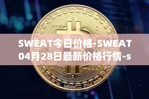 SWEAT今日价格-SWEAT04月28日最新价格行情-sweateconomy最新走势消息