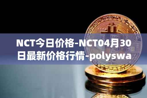 NCT今日价格-NCT04月30日最新价格行情-polyswarm最新走势消息