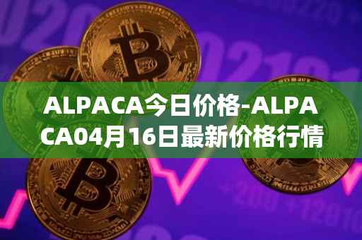 ALPACA今日价格-ALPACA04月16日最新价格行情-alpaca-finance最新走势消息