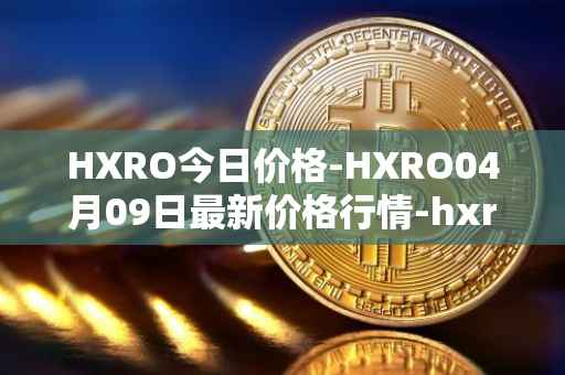 HXRO今日价格-HXRO04月09日最新价格行情-hxro最新走势消息