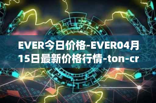 EVER今日价格-EVER04月15日最新价格行情-ton-crystal最新走势消息