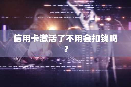 信用卡激活了不用会扣钱吗？